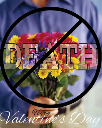 Say no to Flowers and Death on Valentine's Day!