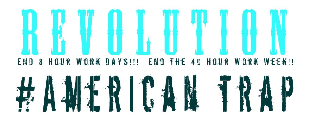 Revolution! Stop 40 hour work Weeks!!