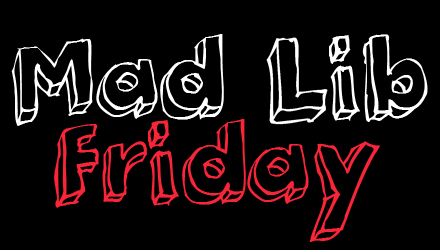 Mad Lib Friday