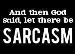 And then God said, let there be Sarcasm