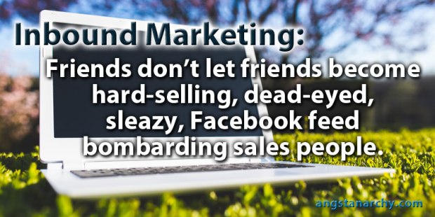 Inbound Marketing: friends don't let friends become hard selling, dead-eyed, sleazy, facebook feed bombarding sales people