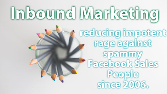 Inbound Marketing: reducing impotent rage toward Facebook Sales People since 2006