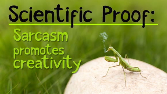 Scientific Proof: Sarcasm promotes Creativity.