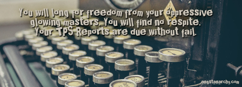 You will long for freedom from your oppressive glowing masters. you will find no respite. Your TPS reports are due without fail. Photo of typewriter