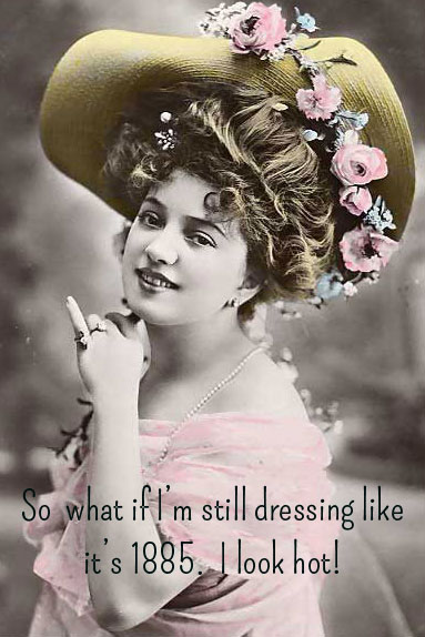 so what if I'm still dressing like it's 1885. I look hot! Photo of lady from 1800's