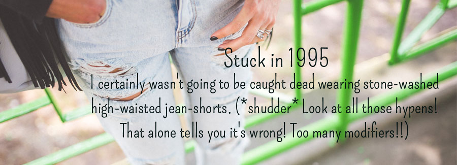 Stuck in 1995: I certainly wasn't going to be caught dead in high waisted stone washed jean shorts. 